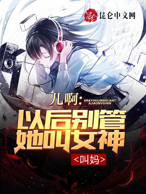 儿啊，以后别管她叫女神！叫妈！
