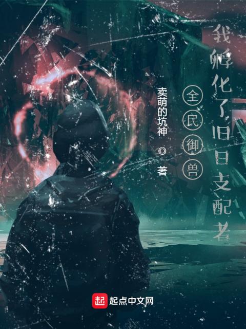 全民御兽：我孵化了旧日支配者