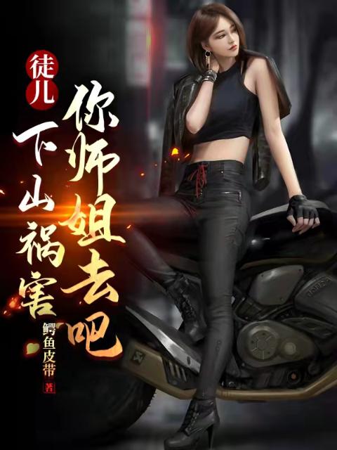 徒儿，下山祸害你师姐去吧