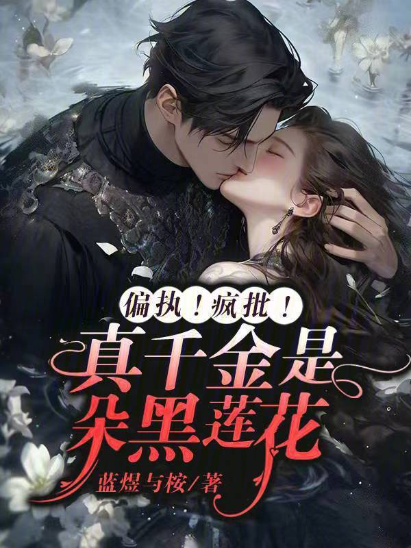 偏执！疯批！真千金是朵黑莲花