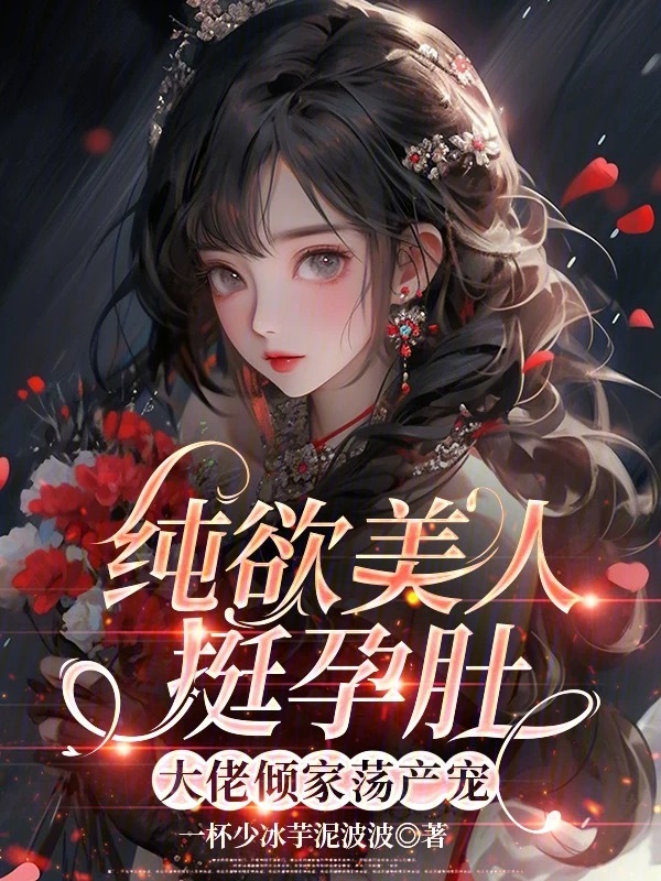纯欲美人挺孕肚，大佬倾家荡产宠