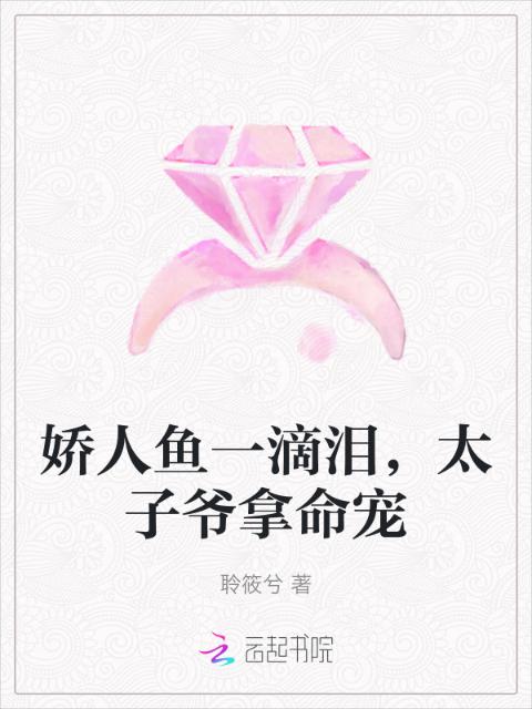 娇人鱼一滴泪，太子爷拿命宠