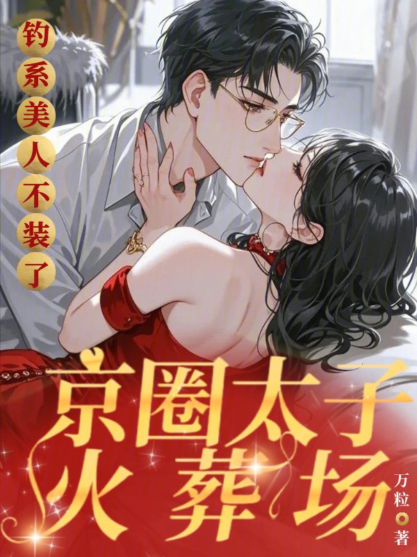 钓系美人不装了，京圈太子火葬场