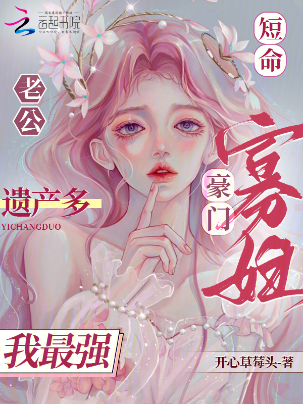 短命老公遗产多，豪门寡妇我最强