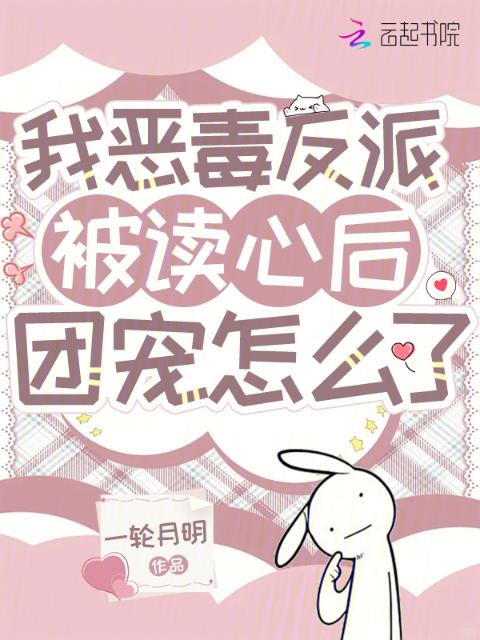 我恶毒反派，被读心后团宠怎么了