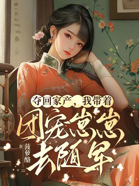 夺回家产，我带着团宠崽崽去随军