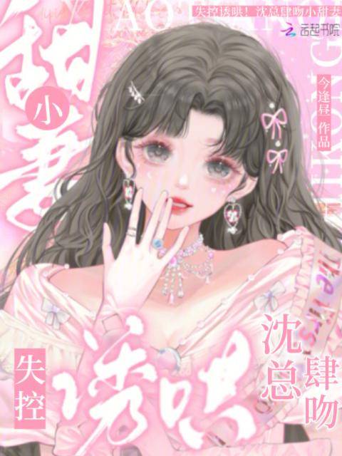 失控诱哄！沈总肆吻小甜妻