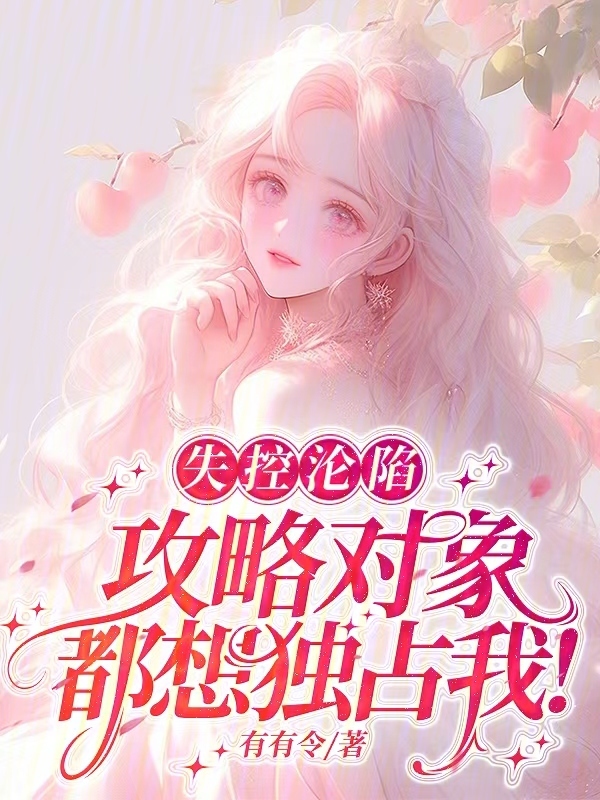 失控沦陷，攻略对象都想独占我！