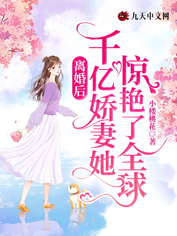 离婚后，千亿娇妻她惊艳了全球！