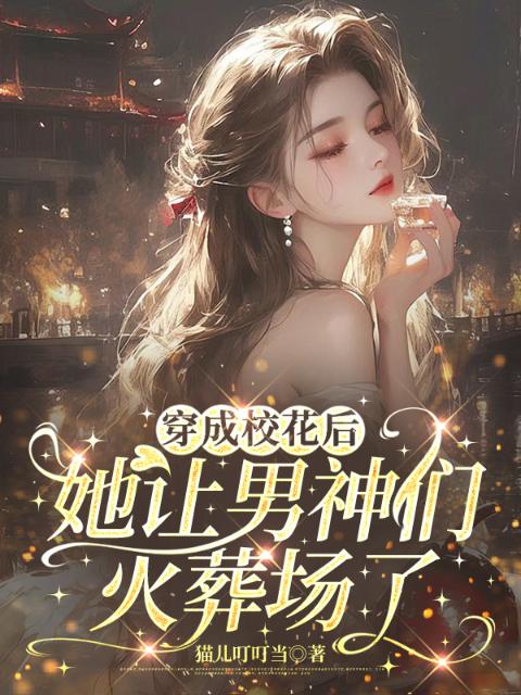 穿成校花后，她让男神们火葬场了