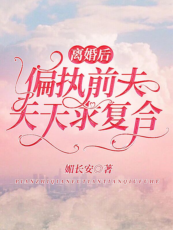 离婚后，偏执前夫天天求复合