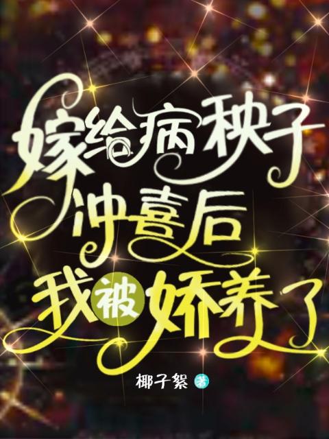嫁给病秧子冲喜后，我被娇养了