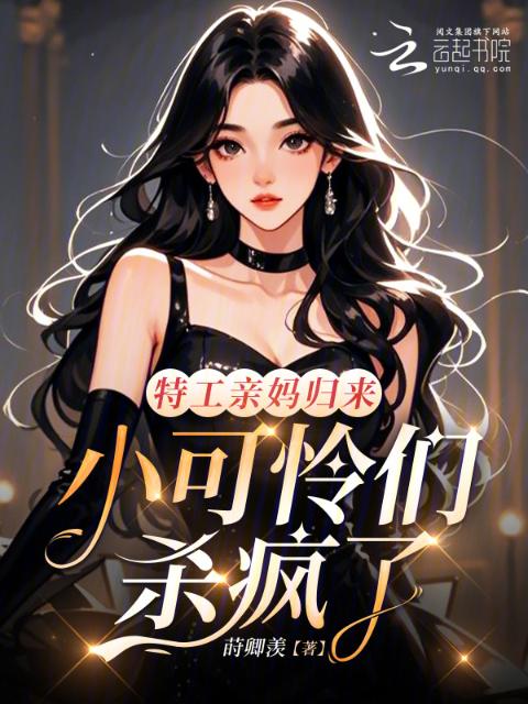 特工亲妈归来，小可怜们杀疯了