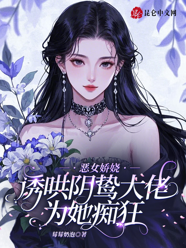 恶女娇娆，诱哄阴鸷大佬为她痴狂