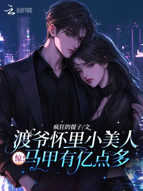 惊！渡爷怀里小美人马甲有亿点多
