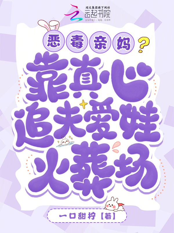 恶毒亲妈？靠真心追夫爱娃火葬场