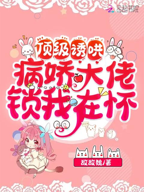顶级诱哄：病娇大佬锁我在怀