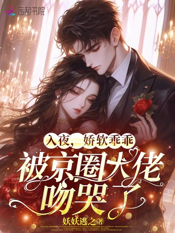 入夜，娇软乖乖被京圈大佬吻哭了