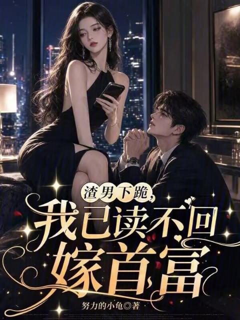 渣男下跪，我已读不回嫁首富
