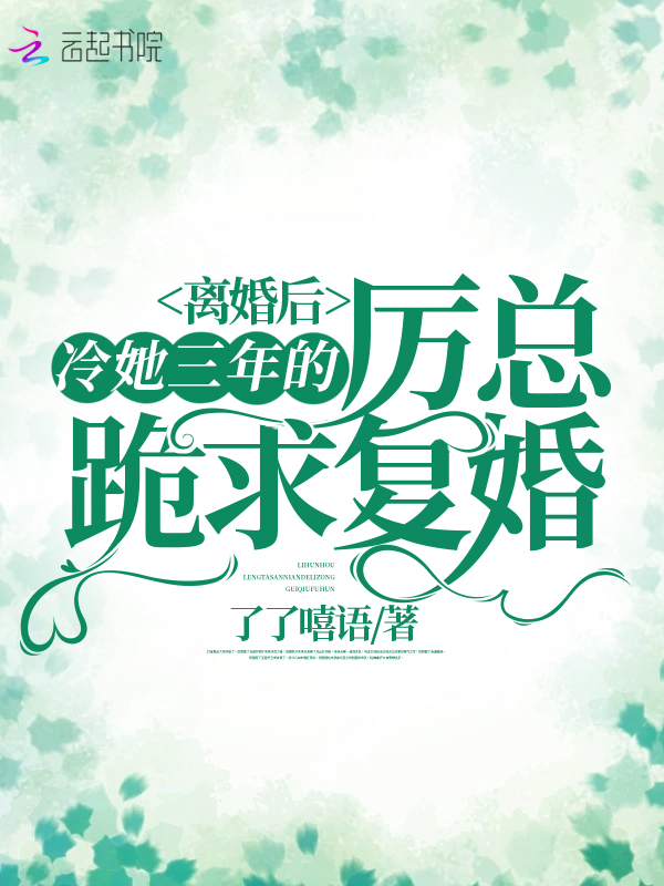 离婚后，冷她三年的厉总跪求复婚