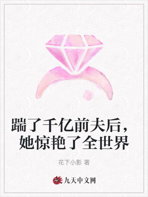 踹了千亿前夫后，她惊艳了全世界