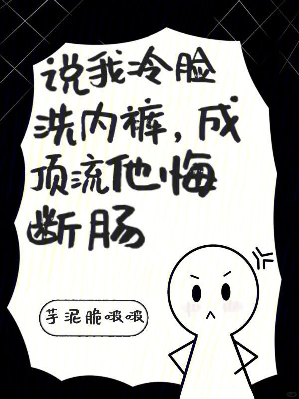 说我冷脸洗内裤，成顶流他悔断肠