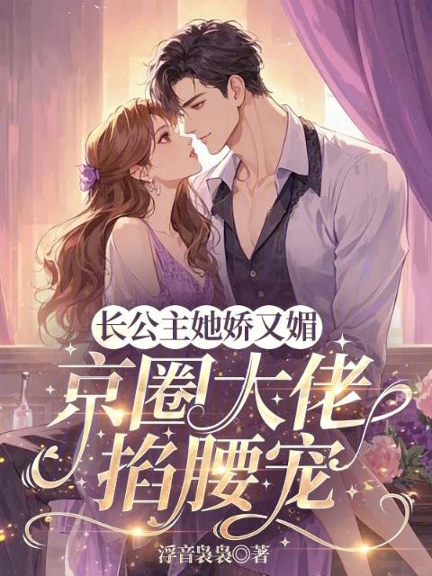 长公主她娇又媚，京圈大佬掐腰宠