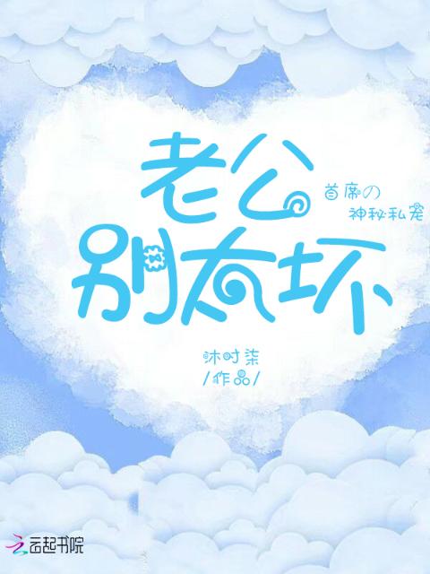 首席的神秘私宠：老公，别太坏