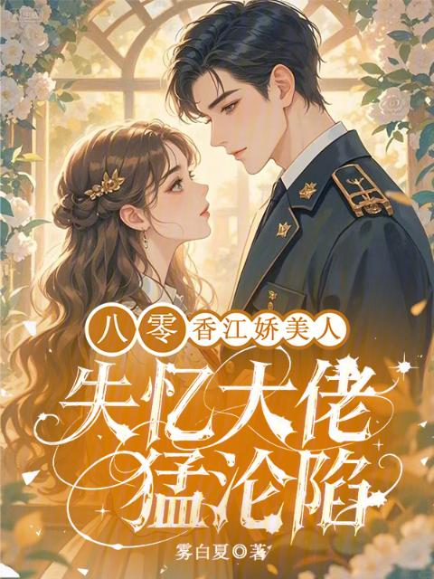 八零香江娇美人，失忆大佬猛沦陷