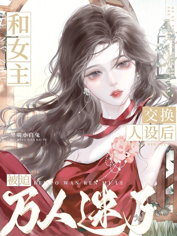 和女主交换人设后，被迫万人迷了