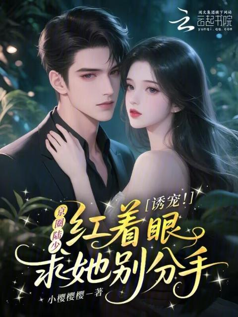 诱宠！京圈陆少红着眼求她别分手