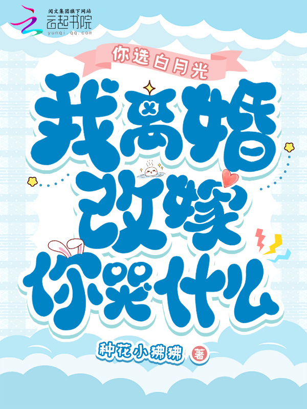 你选白月光，我离婚改嫁你哭什么