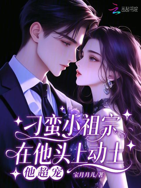 刁蛮小祖宗在他头上动土，他超宠