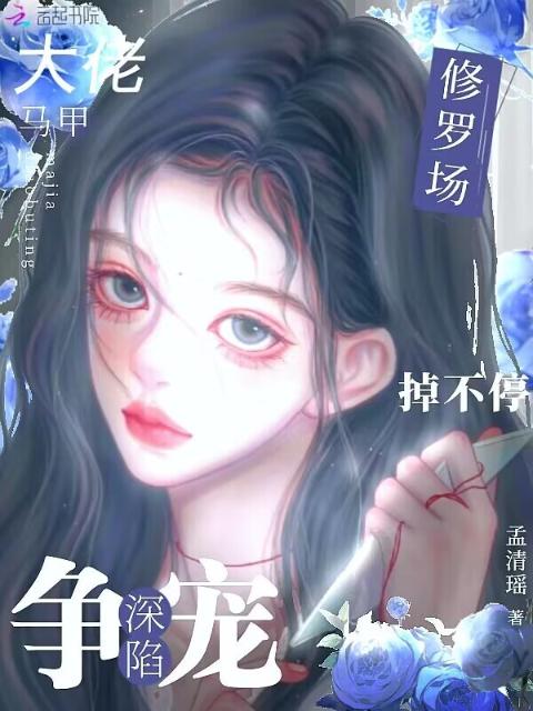 大佬马甲掉不停，深陷争宠修罗场