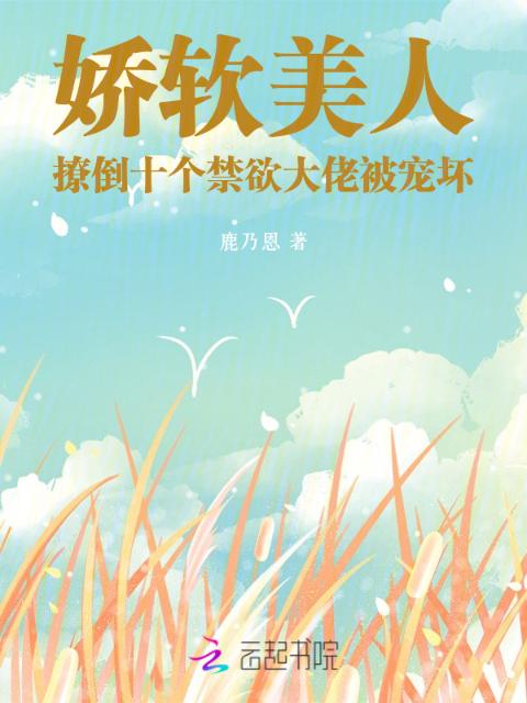 娇软美人撩倒十个禁欲大佬被宠坏