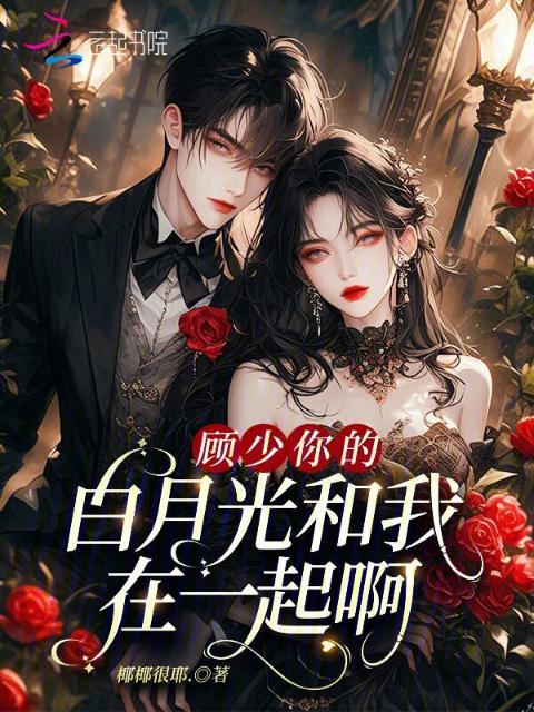 顾少，你的白月光和我在一起啊