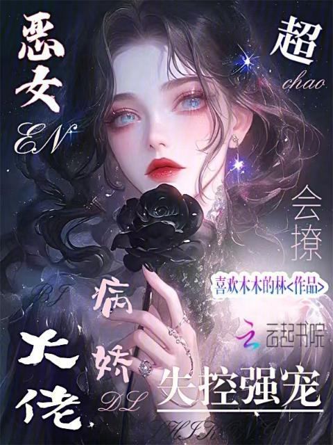 恶女超会撩，病娇大佬失控强宠