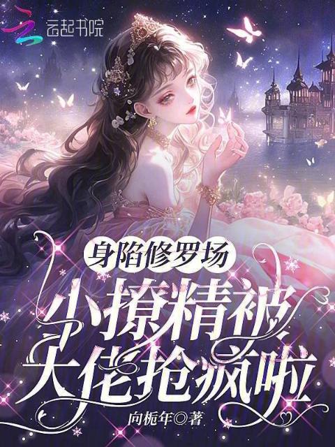 身陷修罗场，小撩精被大佬抢疯啦