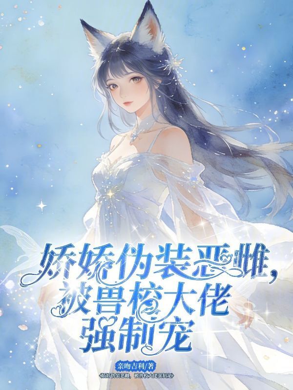 娇娇伪装恶雌，被兽校大佬强制宠