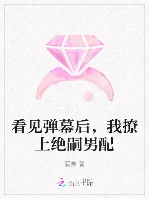 看见弹幕后，我撩上绝嗣男配