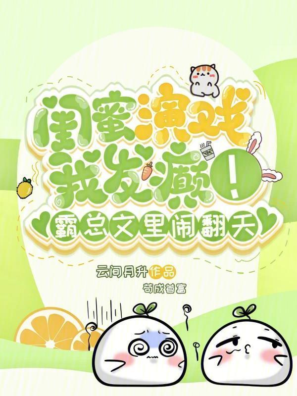 闺蜜演戏我发癫！霸总文里闹翻天