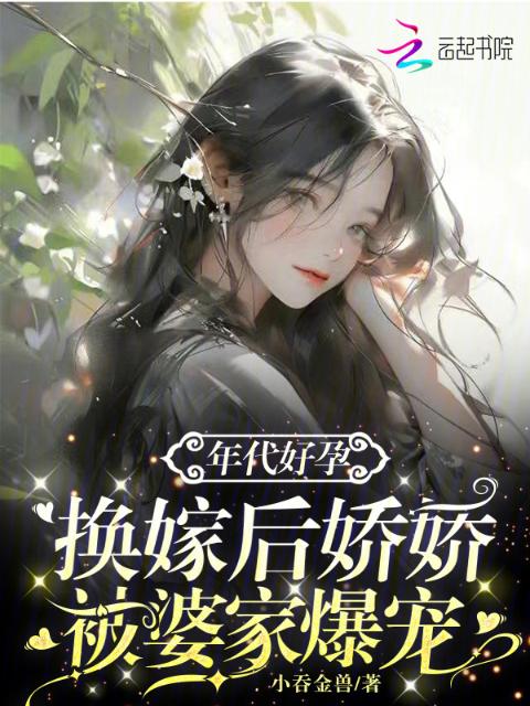 年代好孕，换嫁后娇娇被婆家爆宠