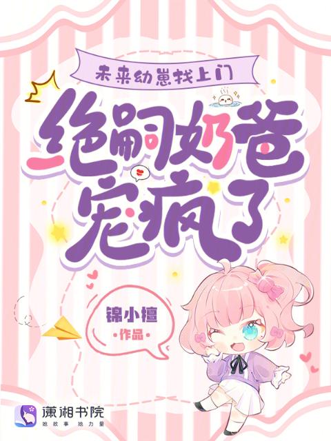 未来幼崽找上门，绝嗣奶爸宠疯了