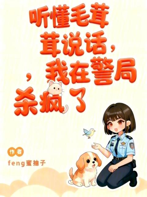 听懂毛茸茸说话，我在警局杀疯了