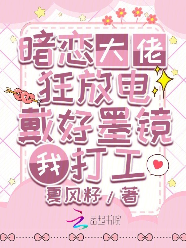暗恋大佬狂放电，戴好墨镜我打工