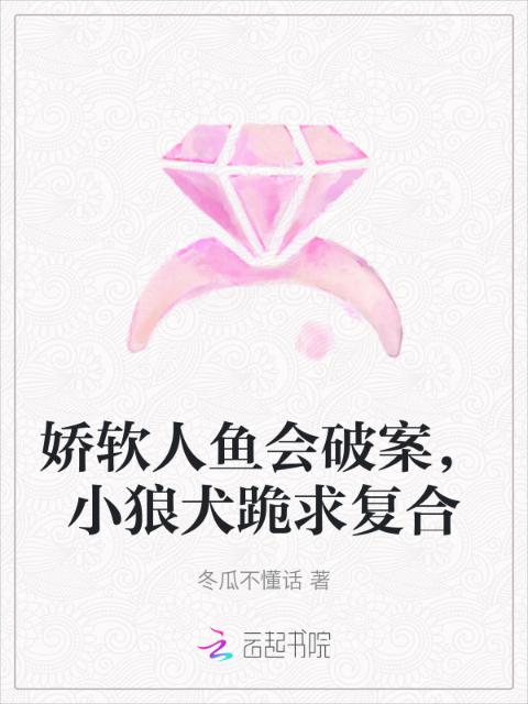 娇软人鱼会破案，小狼犬跪求复合