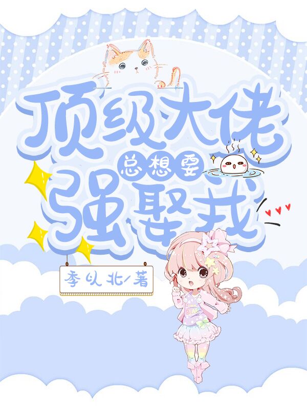 顶级大佬总想要强娶我