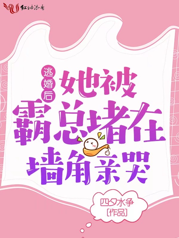 逃婚后，她被霸总堵在墙角亲哭