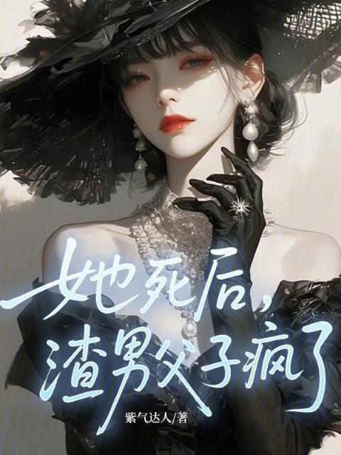 她死后，渣男父子疯了！