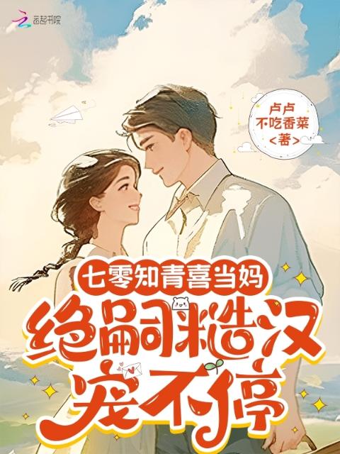 七零知青喜当妈，绝嗣糙汉宠不停